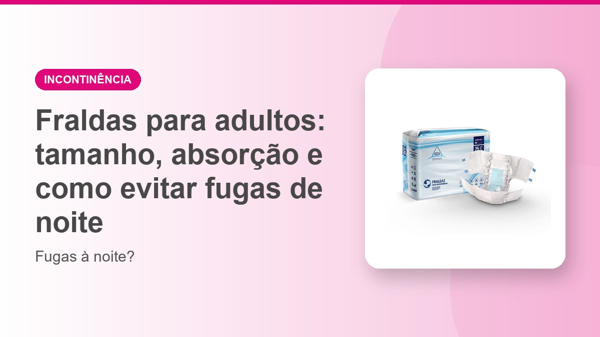 Fraldas para adultos: tamanho, absorção e como evitar fugas de noite