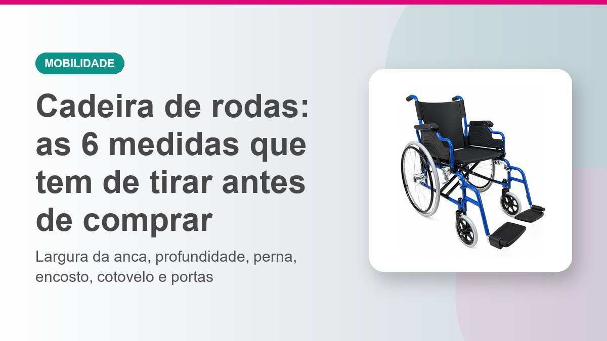 Cadeira de rodas: as 6 medidas que tem de tirar antes de comprar
